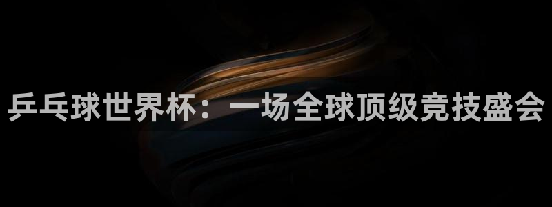 世界杯预选赛规则：乒乓球世界杯：一场全球顶级竞技盛会