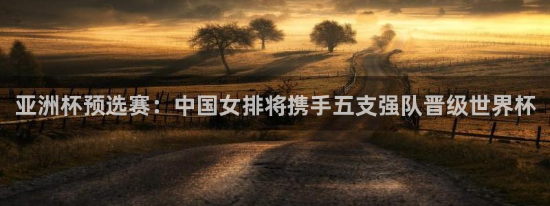 免费足球比赛直播高清：亚洲杯预选赛：中国女排将携手五支强队晋级世界杯