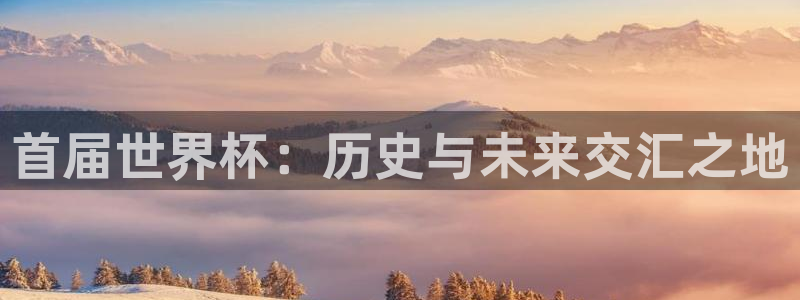 世界杯足球赛2026赛程时间：首届世界杯：历史与未来交汇之地